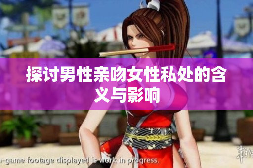 探讨男性亲吻女性私处的含义与影响