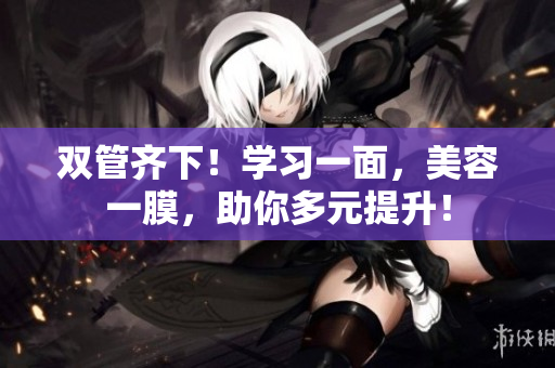 双管齐下！学习一面，美容一膜，助你多元提升！