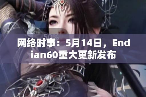 网络时事：5月14日，Endian60重大更新发布