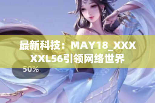 最新科技：MAY18_XXXXXL56引领网络世界