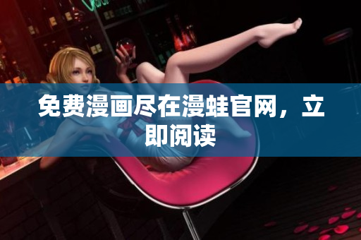 免费漫画尽在漫蛙官网，立即阅读