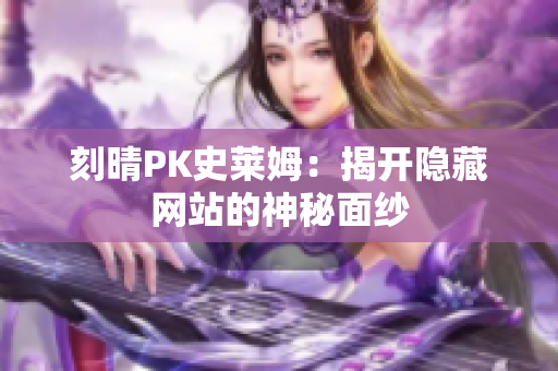 刻晴PK史莱姆：揭开隐藏网站的神秘面纱