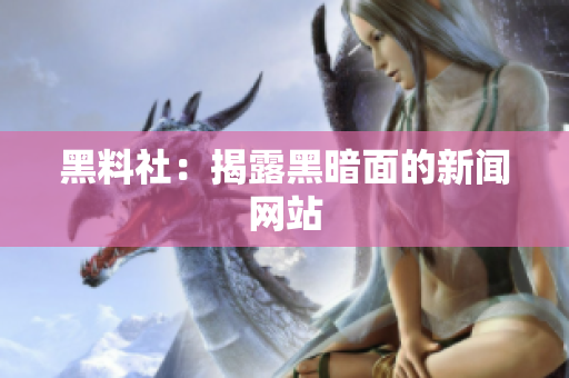 黑料社：揭露黑暗面的新闻网站