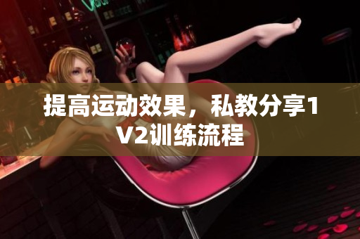 提高运动效果，私教分享1V2训练流程
