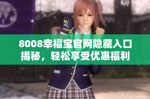 8008幸福宝官网隐藏入口揭秘，轻松享受优惠福利