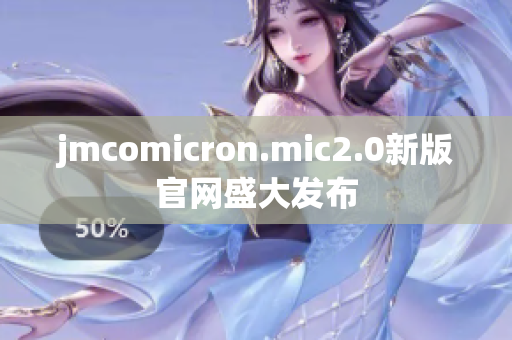 jmcomicron.mic2.0新版官网盛大发布