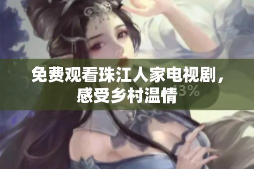 免费观看珠江人家电视剧，感受乡村温情