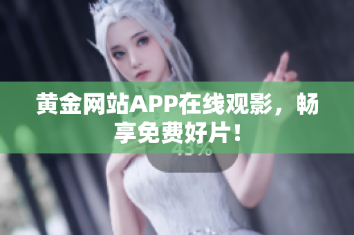 黄金网站APP在线观影，畅享免费好片！