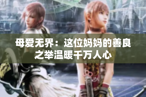 母爱无界：这位妈妈的善良之举温暖千万人心