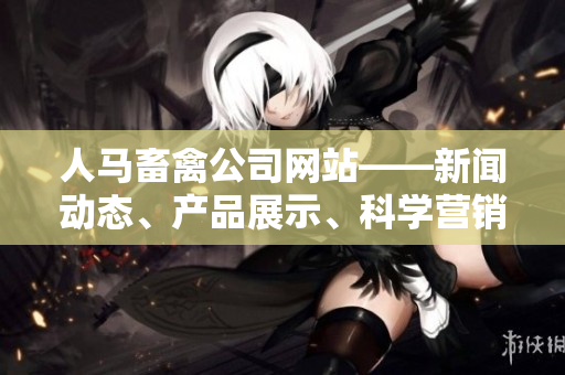 人马畜禽公司网站——新闻动态、产品展示、科学营销