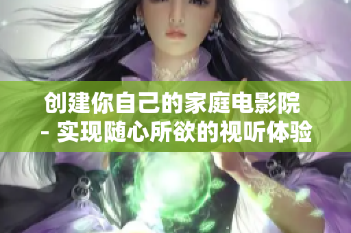 创建你自己的家庭电影院 - 实现随心所欲的视听体验