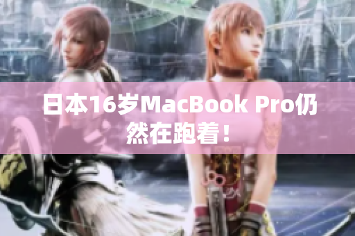 日本16岁MacBook Pro仍然在跑着！