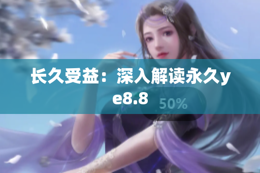 长久受益：深入解读永久ye8.8