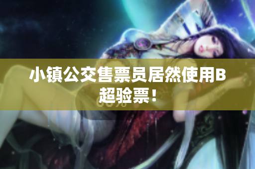 小镇公交售票员居然使用B超验票！