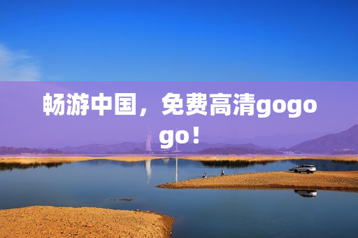 畅游中国，免费高清gogogo！