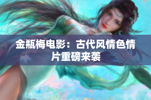 金瓶梅电影：古代风情色情片重磅来袭