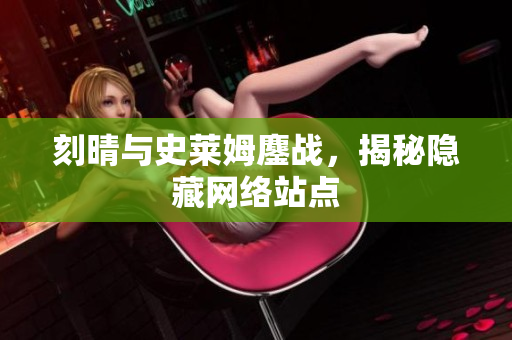 刻晴与史莱姆鏖战，揭秘隐藏网络站点