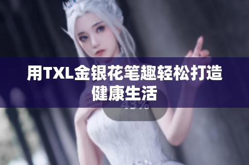 用TXL金银花笔趣轻松打造健康生活
