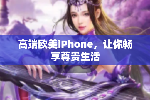 高端欧美iPhone，让你畅享尊贵生活