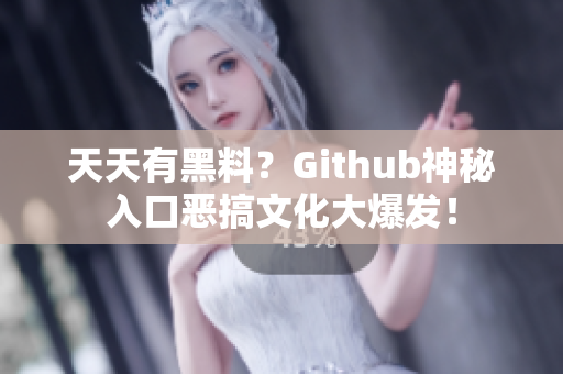 天天有黑料？Github神秘入口恶搞文化大爆发！