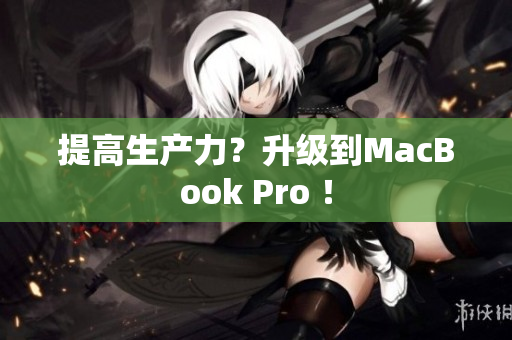 提高生产力？升级到MacBook Pro ！