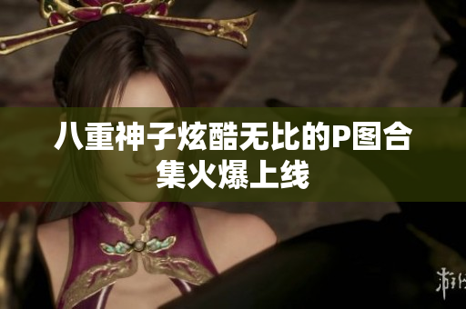 八重神子炫酷无比的P图合集火爆上线