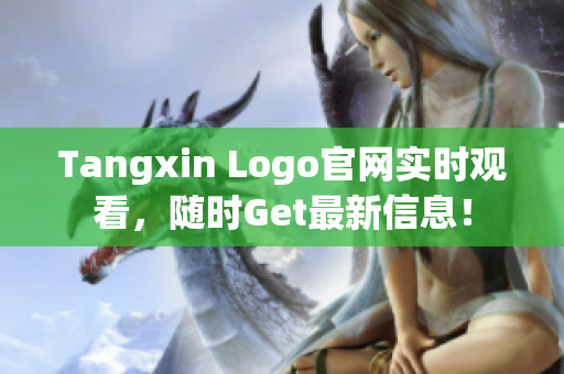 Tangxin Logo官网实时观看，随时Get最新信息！