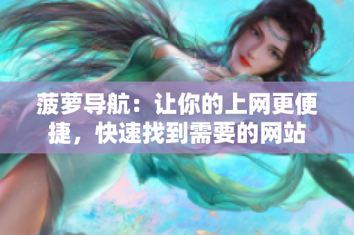 菠萝导航：让你的上网更便捷，快速找到需要的网站