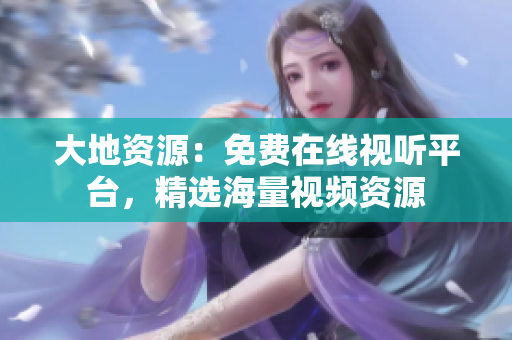 大地资源：免费在线视听平台，精选海量视频资源