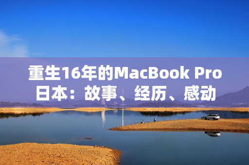 重生16年的MacBook Pro日本：故事、经历、感动