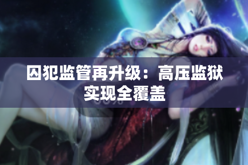 囚犯监管再升级：高压监狱实现全覆盖