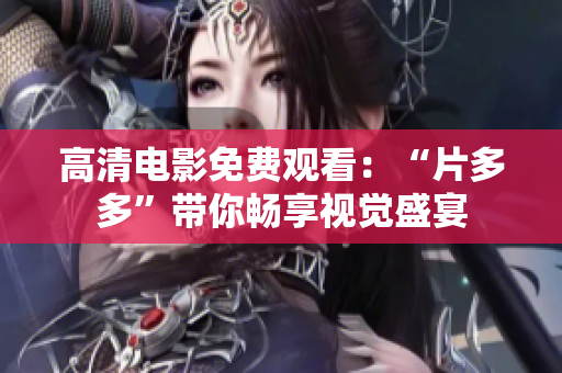高清电影免费观看：“片多多”带你畅享视觉盛宴