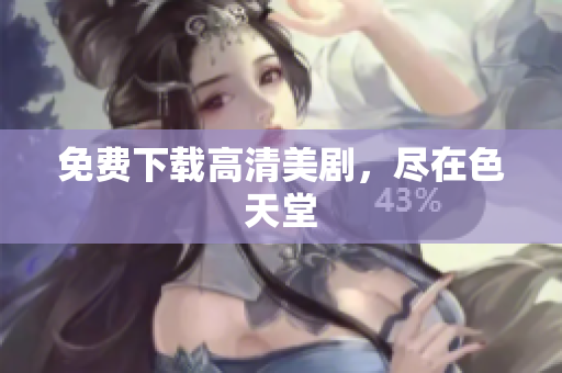 免费下载高清美剧，尽在色天堂