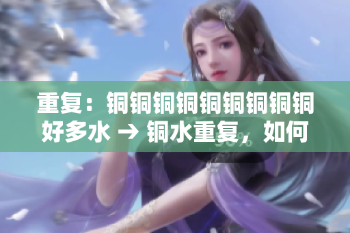 重复：铜铜铜铜铜铜铜铜铜好多水 → 铜水重复，如何应对？