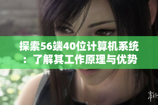 探索56端40位计算机系统：了解其工作原理与优势
