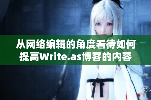 从网络编辑的角度看待如何提高Write.as博客的内容品质
