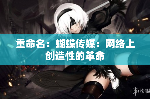 重命名：蝴蝶传媒：网络上创造性的革命