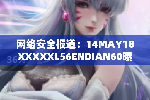 网络安全报道：14MAY18XXXXXL56ENDIAN60曝光真相