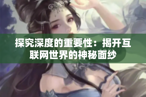 探究深度的重要性：揭开互联网世界的神秘面纱