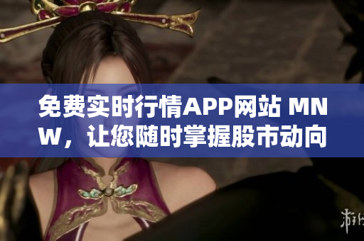 免费实时行情APP网站 MNW，让您随时掌握股市动向
