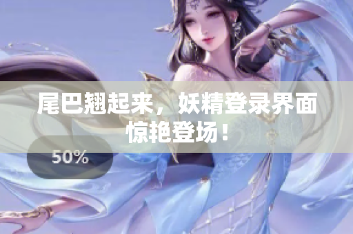 尾巴翘起来，妖精登录界面惊艳登场！