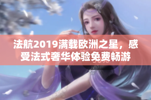 法航2019满载欧洲之星，感受法式奢华体验免费畅游