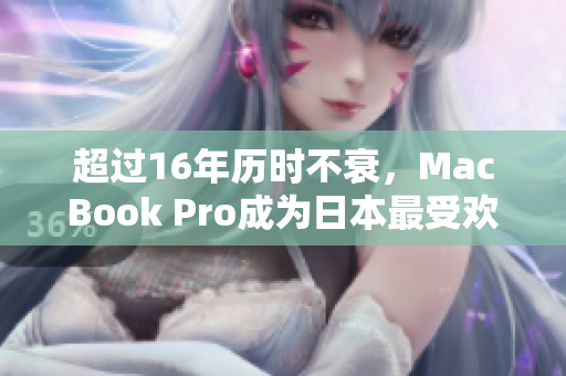 超过16年历时不衰，MacBook Pro成为日本最受欢迎的电脑