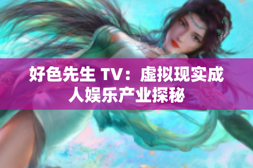 好色先生 TV：虚拟现实成人娱乐产业探秘