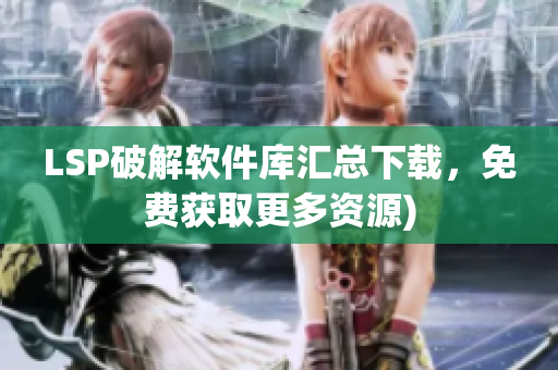 LSP破解软件库汇总下载，免费获取更多资源)