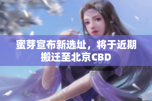 蜜芽宣布新选址，将于近期搬迁至北京CBD