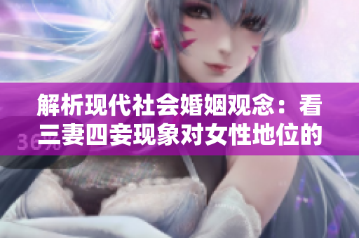 解析现代社会婚姻观念：看三妻四妾现象对女性地位的影响
