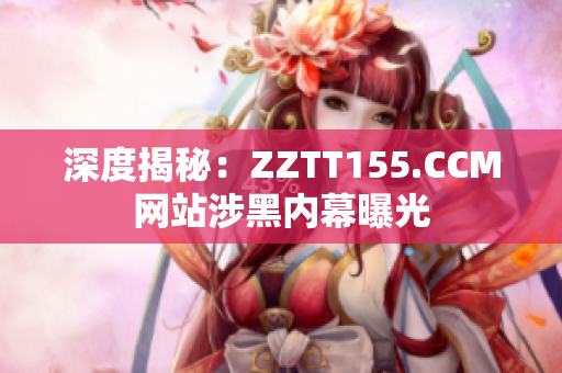 深度揭秘：ZZTT155.CCM网站涉黑内幕曝光