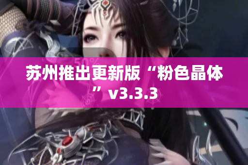 苏州推出更新版“粉色晶体”v3.3.3