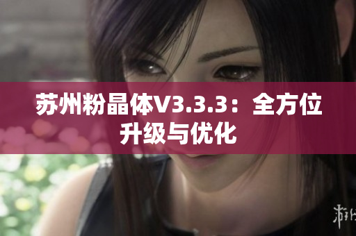 苏州粉晶体V3.3.3：全方位升级与优化